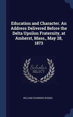 Education and Character. An Address Delivered Before the Delta Upsilon Fraternity, at Amherst, Mass., May 28, 1873 - Russel, William Channing