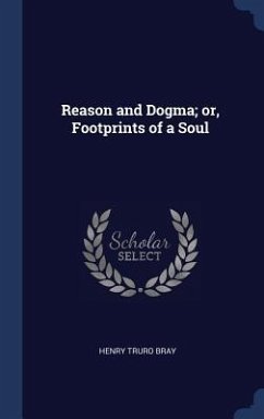 Reason and Dogma; or, Footprints of a Soul - Bray, Henry Truro