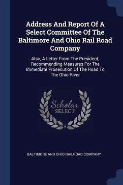 Address And Report Of A Select Committee Of The Baltimore And Ohio Rail Road Company: Also, A Letter From The President, Recommending Measures For The