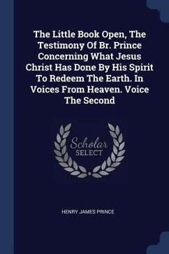 The Little Book Open, The Testimony Of Br. Prince Concerning What Jesus Christ Has Done By His Spirit To Redeem The Earth. In Voices From Heaven. Voic