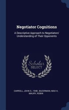 Negotiator Cognitions: A Descriptive Approach to Negotiators' Understanding of Their Opponents - Carroll, John S.; Bazerman, Max H.; Maury, Robin