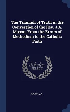 The Triumph of Truth in the Conversion of the Rev. J.A. Mason, From the Errors of Methodism to the Catholic Faith