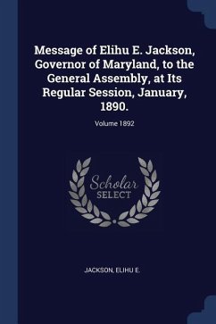Message of Elihu E. Jackson, Governor of Maryland, to the General Assembly, at Its Regular Session, January, 1890.; Volume 1892