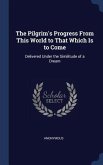 The Pilgrim's Progress From This World to That Which Is to Come: Delivered Under the Similitude of a Dream