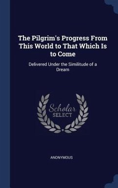 The Pilgrim's Progress From This World to That Which Is to Come: Delivered Under the Similitude of a Dream - Anonymous