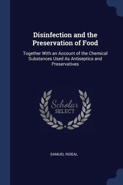 Disinfection and the Preservation of Food: Together With an Account of the Chemical Substances Used As Antiseptics and Preservatives