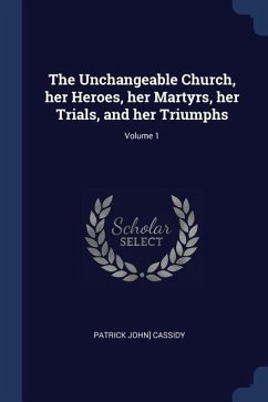 The Unchangeable Church, her Heroes, her Martyrs, her Trials, and her Triumphs; Volume 1