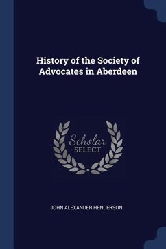 History of the Society of Advocates in Aberdeen - Henderson, John Alexander