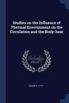 Studies on the Influence of Thermal Environment on the Circulation and the Body-heat - Lyth, Edgar R.