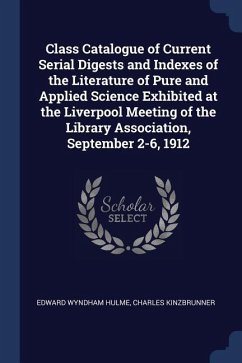 Class Catalogue of Current Serial Digests and Indexes of the Literature of Pure and Applied Science Exhibited at the Liverpool Meeting of the Library - Hulme, Edward Wyndham; Kinzbrunner, Charles