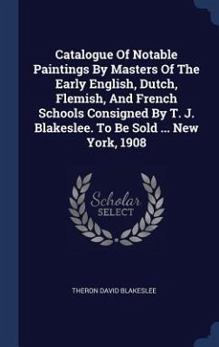 Catalogue Of Notable Paintings By Masters Of The Early English, Dutch, Flemish, And French Schools Consigned By T. J. Blakeslee. To Be Sold ... New York, 1908 - Blakeslee, Theron David