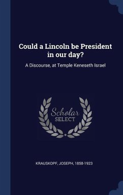 Could a Lincoln be President in our day?: A Discourse, at Temple Keneseth Israel