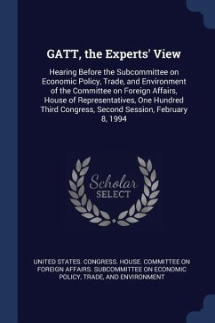 GATT, the Experts' View: Hearing Before the Subcommittee on Economic Policy, Trade, and Environment of the Committee on Foreign Affairs, House