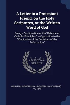 A Letter to a Protestant Friend, on the Holy Scriptures, or the Written Word of God: Being a Continuation of the Defence of Catholic Principles, in Op