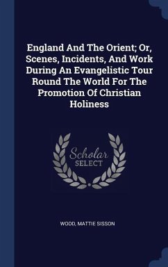 England And The Orient; Or, Scenes, Incidents, And Work During An Evangelistic Tour Round The World For The Promotion Of Christian Holiness - Sisson, Wood Mattie