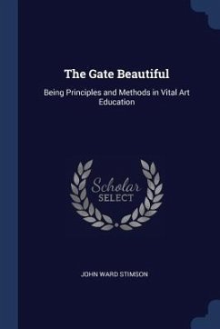 The Gate Beautiful: Being Principles and Methods in Vital Art Education - Stimson, John Ward