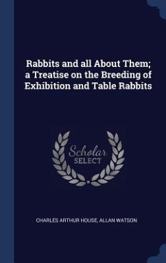 Rabbits and all About Them; a Treatise on the Breeding of Exhibition and Table Rabbits - House, Charles Arthur; Watson, Allan