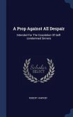 A Prop Against All Despair: Intended For The Cosolation Of Self-condemned Sinners