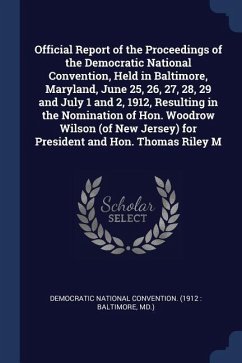 Official Report of the Proceedings of the Democratic National Convention, Held in Baltimore, Maryland, June 25, 26, 27, 28, 29 and July 1 and 2, 1912,