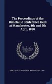 The Proceedings of the Bimetallic Conference Held at Manchester, 4th and 5th April, 1888