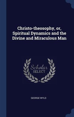 Christo-theosophy, or, Spiritual Dynamics and the Divine and Miraculous Man