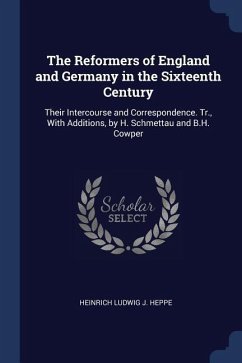 The Reformers of England and Germany in the Sixteenth Century: Their Intercourse and Correspondence. Tr., With Additions, by H. Schmettau and B.H. Cow