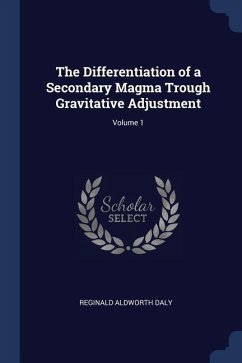 The Differentiation of a Secondary Magma Trough Gravitative Adjustment; Volume 1 - Daly, Reginald Aldworth