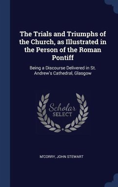 The Trials and Triumphs of the Church, as Illustrated in the Person of the Roman Pontiff - M'Corry, John Stewart