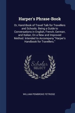 Harper's Phrase-Book: Or, Hand-Book of Travel Talk for Travellers and Schools. Being a Guide to Conversations in English, French, German, an