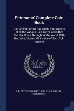 Petersons' Complete Coin Book: Containing Perfect Fac-simile Impressions of all the Various Gold, Silver, and Other Metallic Coins Throughout the Wor