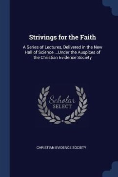 Strivings for the Faith: A Series of Lectures, Delivered in the New Hall of Science ...Under the Auspices of the Christian Evidence Society