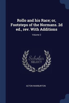 Rollo and his Race; or, Footsteps of the Normans. 2d ed., rev. With Additions; Volume 2 - Warburton, Acton