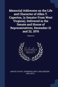 Memorial Addresses on the Life and Character of Allen T. Caperton, (a Senator From West Virginia), Delivered in the Senate and House of Representative