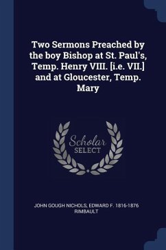 Two Sermons Preached by the boy Bishop at St. Paul's, Temp. Henry VIII. [i.e. VII.] and at Gloucester, Temp. Mary - Nichols, John Gough; Rimbault, Edward F.