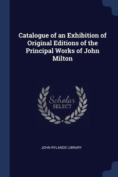 Catalogue of an Exhibition of Original Editions of the Principal Works of John Milton