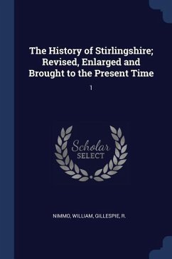 The History of Stirlingshire; Revised, Enlarged and Brought to the Present Time: 1