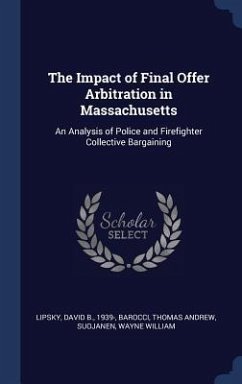 The Impact of Final Offer Arbitration in Massachusetts: An Analysis of Police and Firefighter Collective Bargaining - Lipsky, David B.; Barocci, Thomas Andrew; Suojanen, Wayne William