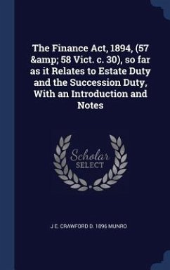 The Finance Act, 1894, (57 & 58 Vict. c. 30), so far as it Relates to Estate Duty and the Succession Duty, With an Introduction and Notes - Munro, J E Crawford D