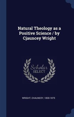 Natural Theology as a Positive Science / by Cjauncey Wright - Wright, Chauncey