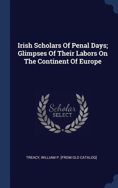 Irish Scholars Of Penal Days; Glimpses Of Their Labors On The Continent Of Europe