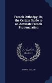 French Orthoëpy; Or, the Certain Guide to an Accurate French Pronunciation