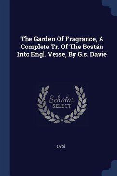 The Garden Of Fragrance, A Complete Tr. Of The Bostán Into Engl. Verse, By G.s. Davie
