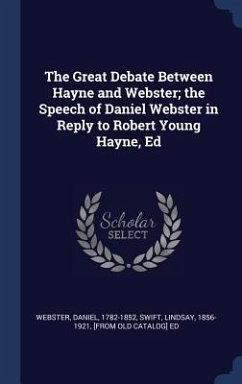 The Great Debate Between Hayne and Webster; the Speech of Daniel Webster in Reply to Robert Young Hayne, Ed - Webster, Daniel