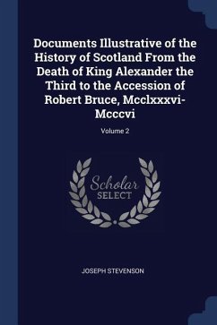 Documents Illustrative of the History of Scotland From the Death of King Alexander the Third to the Accession of Robert Bruce, Mcclxxxvi-Mcccvi; Volum