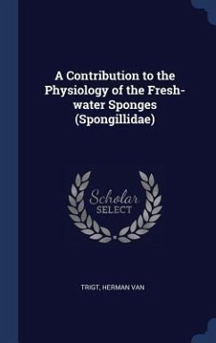 A Contribution to the Physiology of the Fresh-water Sponges (Spongillidae) - Trigt, Herman Van