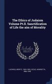 The Ethics of Judaism Volume Pt.II. Sanctification of Life the aim of Morality