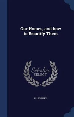Our Homes, and how to Beautify Them - Jennings, H. J.