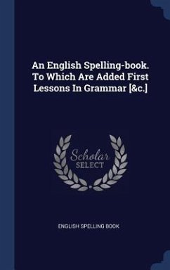 An English Spelling-book. To Which Are Added First Lessons In Grammar [&c.] - Book, English Spelling