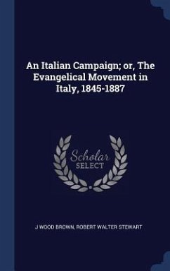 An Italian Campaign; or, The Evangelical Movement in Italy, 1845-1887 - Brown, J Wood; Stewart, Robert Walter