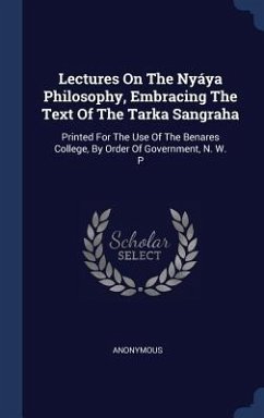 Lectures On The Nyáya Philosophy, Embracing The Text Of The Tarka Sangraha: Printed For The Use Of The Benares College, By Order Of Government, N. W. - Anonymous